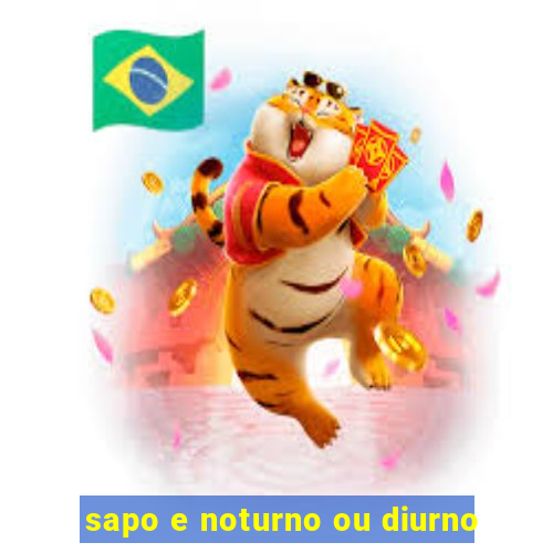 sapo e noturno ou diurno